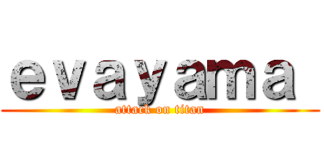 ｅｖａｙａｍａ  (attack on titan)