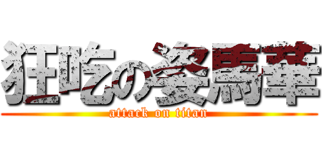 狂吃の姿馬華 (attack on titan)