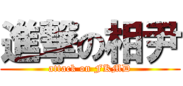 進撃の相尹 (attack on FKMD)
