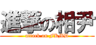 進撃の相尹 (attack on FKMD)