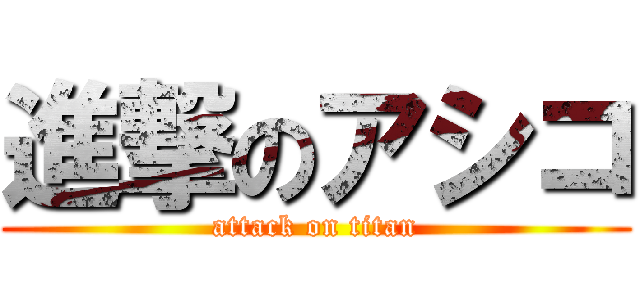 進撃のアシコ (attack on titan)