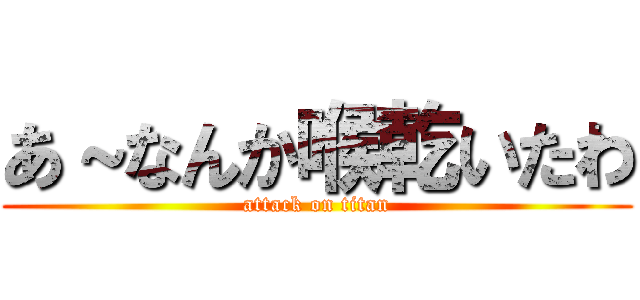 あ～なんか喉乾いたわ (attack on titan)