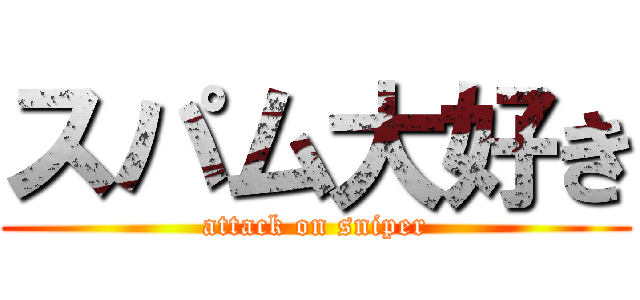 スパム大好き (attack on sniper)