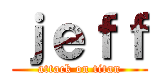 ｊｅｆｆ (attack on titan)