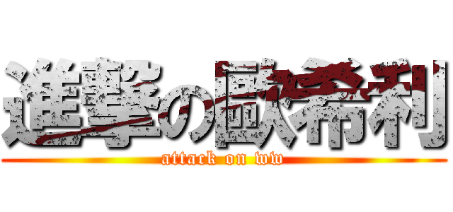 進撃の歐希利 (attack on ww)