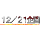 １２／２１企画 (December 21st plan)