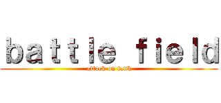 ｂａｔｔｌｅ ｆｉｅｌｄ (attack on tank)