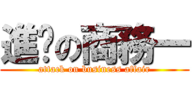 進擊の商務一 (attack on business affair)