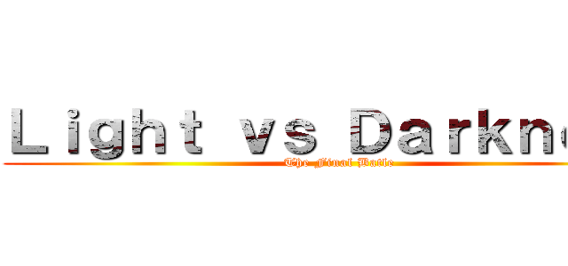 Ｌｉｇｈｔ ｖｓ Ｄａｒｋｎｅｓｓ (The Final Batle)