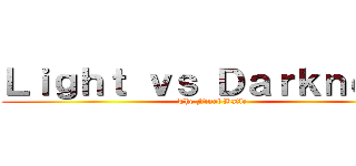 Ｌｉｇｈｔ ｖｓ Ｄａｒｋｎｅｓｓ (The Final Batle)