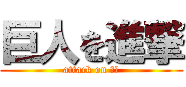 巨人を進撃 (attack on ｎ？)