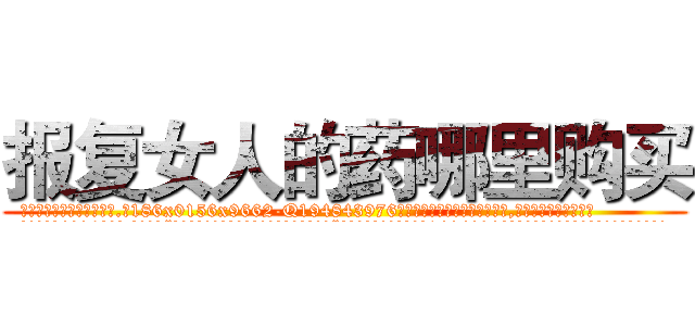 报复女人的药哪里购买 (报复女人的药哪里购买【电.话186x0156x9662-Q194843976林氏药业】我们做的是长期生意,靠的是老客户长期支持
参考消息网2月20日报道 韩媒称，“剩女多、离婚率高的城市，房价一定会上涨。”这是中国经济学家金岩石2016年12月参加在上海举行的房地产相关论坛时说的话。
)