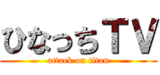 ひなっちＴＶ (attack on titan)