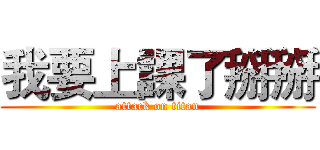 我要上課了掰掰 (attack on titan)