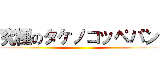 究極のタケノコッペパン ()