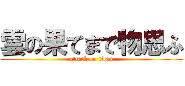 雲の果てまで物思ふ (attack on titan)