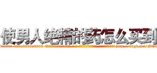 使男人绝精的药怎么买到 (使男人绝精的药怎么买到【电-186x2687x6963-Q278180069元-吉-药-业】我们做的是长期生意,靠的是老客户长期支持 http://sngk.net/MOCDsi
)