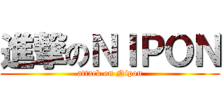 進撃のＮＩＰＯＮ (attack on Nipon)