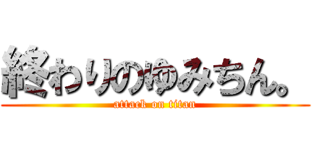 終わりのゆみちん。 (attack on titan)
