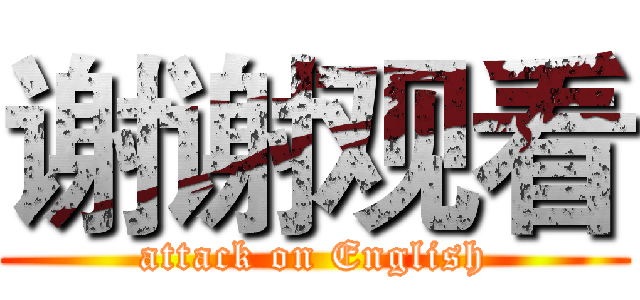 谢谢观看 (attack on English)