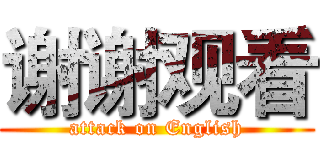 谢谢观看 (attack on English)