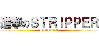 進撃のＳＴＲＩＰＰＥＲ (fuck your ass)