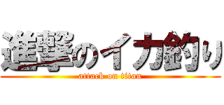 進撃のイカ釣り (attack on titan)