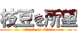 枝豆を所望 (attack on titan)