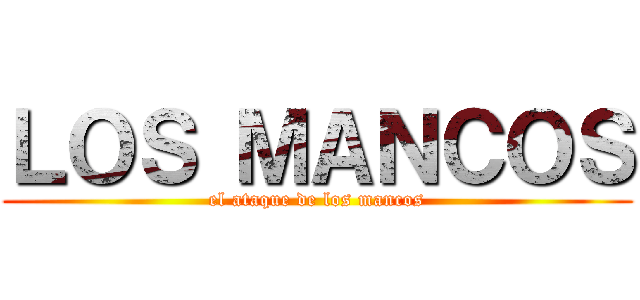 ＬＯＳ ＭＡＮＣＯＳ (el ataque de los mancos)