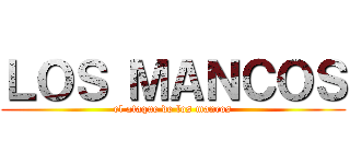 ＬＯＳ ＭＡＮＣＯＳ (el ataque de los mancos)