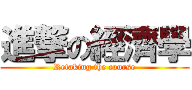 進撃の經濟學 (Retaking the course)