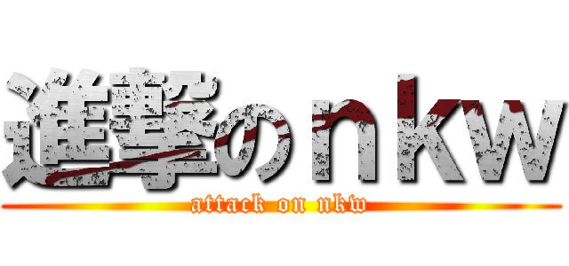 進撃のｎｋｗ (attack on nkw)