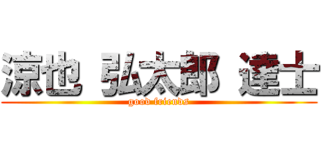 涼也 弘太郎 達士 (good friends)