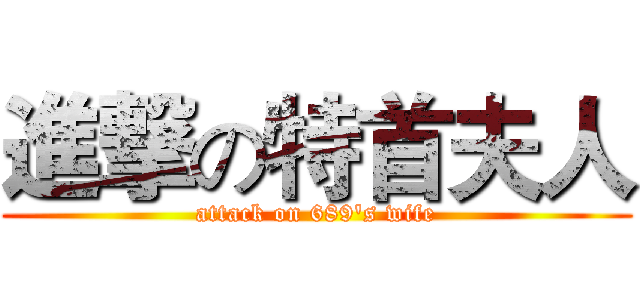 進撃の特首夫人 (attack on 689's wife)