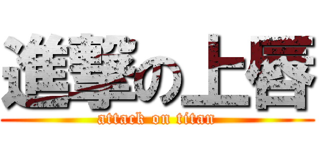 進撃の上唇 (attack on titan)