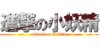 進撃の小妖精 (attack on Goblin)