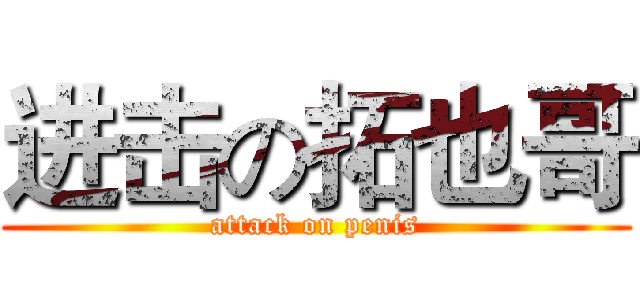 进击の拓也哥 (attack on penis)