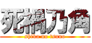 死禍乃角 (shika no tsuno)