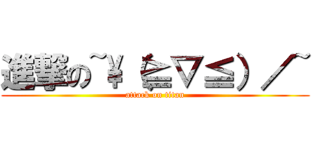 進撃の~\\（≧▽≦）／~ (attack on titan)