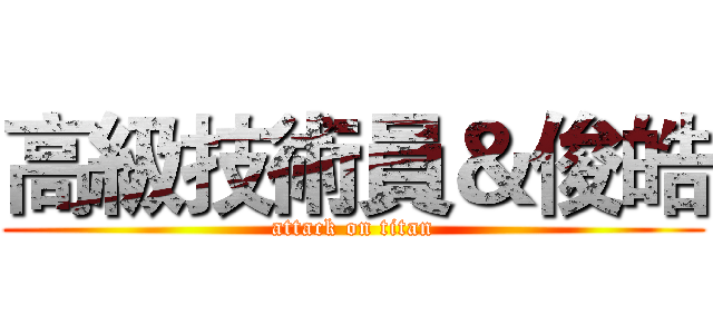 高級技術員＆俊皓 (attack on titan)
