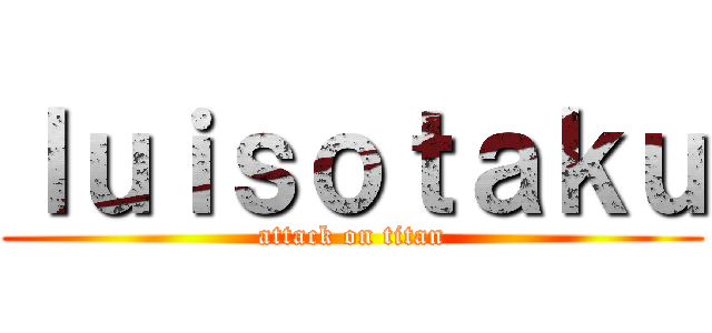 ｌｕｉｓｏｔａｋｕ (attack on titan)