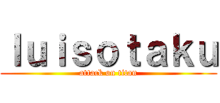 ｌｕｉｓｏｔａｋｕ (attack on titan)