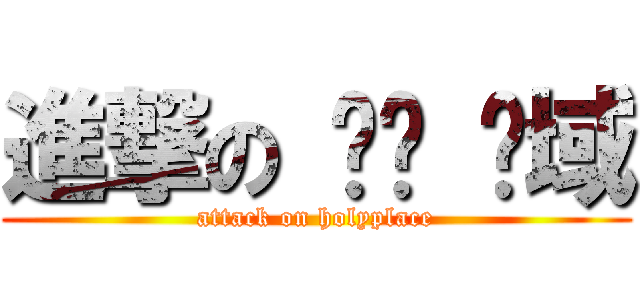 進撃の 绝对 领域 (attack on holyplace)