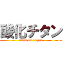 酸化チタン (titan on oxgen)