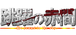 跳躍の赤間 (He jumps to the sky.)