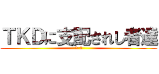 ＴＫＤに支配されし者達 (2-2)