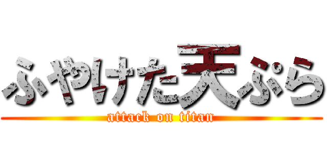 ふやけた天ぷら (attack on titan)