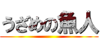 うざめの魚人 ()