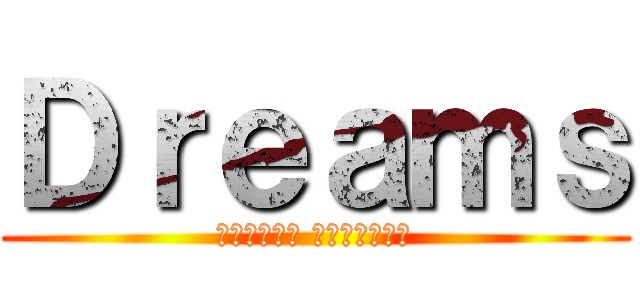 Ｄｒｅａｍｓ (被嘲笑的夢想 才有實現的價值)