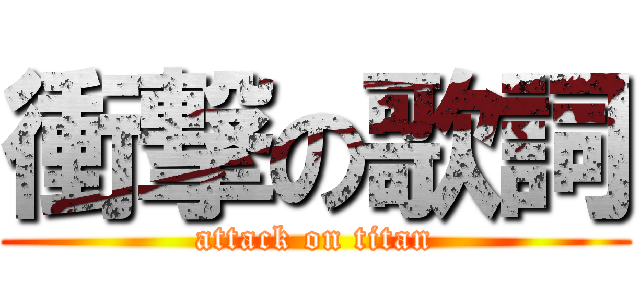 衝撃の歌詞 (attack on titan)